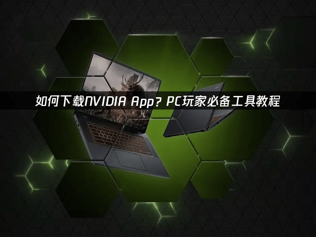 如何下载NVIDIA App?PC玩家必备工具教程